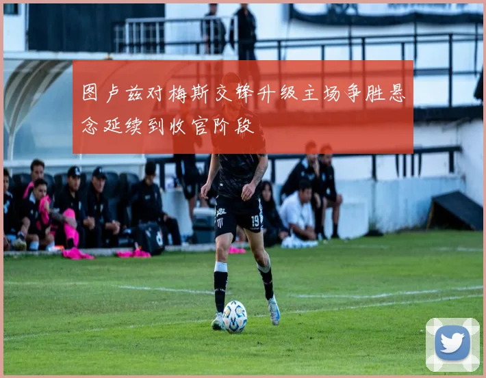 图卢兹对梅斯交锋升级主场争胜悬念延续到收官阶段