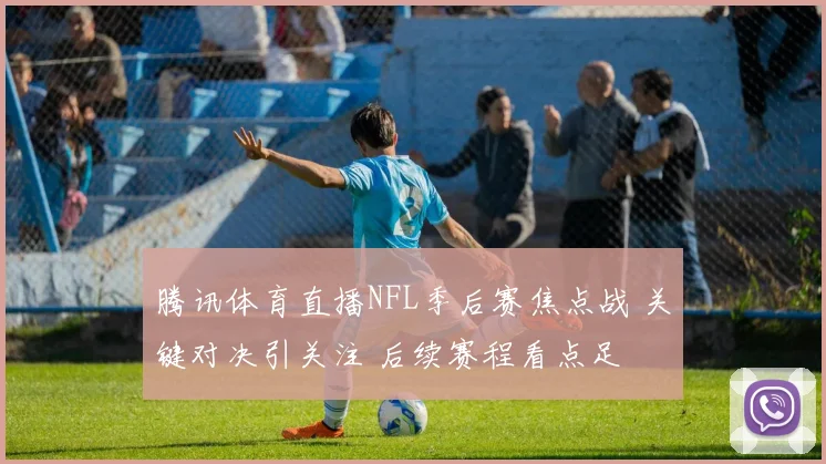 腾讯体育直播NFL季后赛焦点战 关键对决引关注 后续赛程看点足
