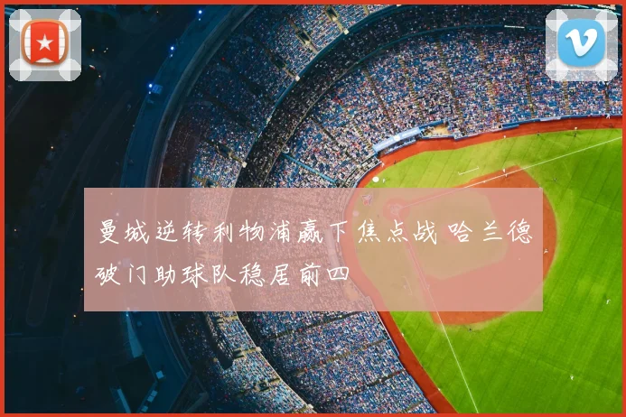 曼城逆转利物浦赢下焦点战 哈兰德破门助球队稳居前四