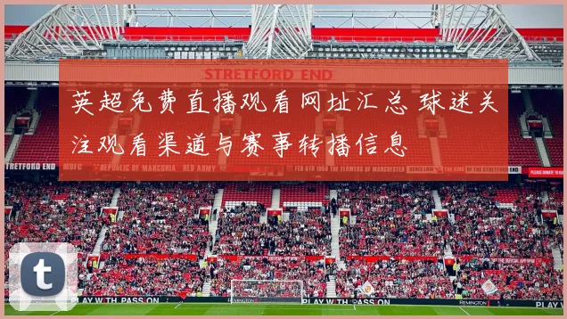 英超免费直播观看网址汇总 球迷关注观看渠道与赛事转播信息