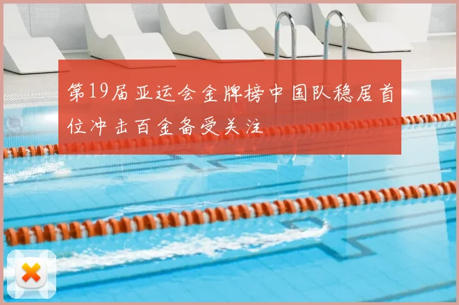 第19届亚运会金牌榜中国队稳居首位冲击百金备受关注