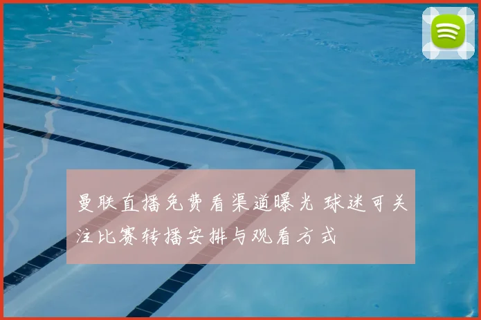 曼联直播免费看渠道曝光 球迷可关注比赛转播安排与观看方式