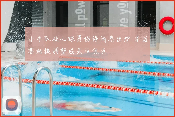 小牛队核心球员伤停消息出炉 季后赛轮换调整成关注焦点