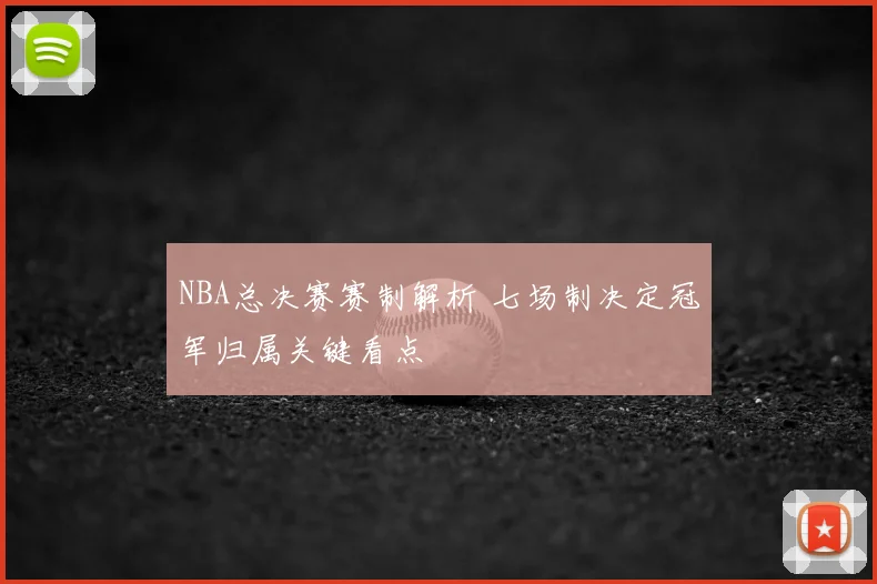 NBA总决赛赛制解析 七场制决定冠军归属关键看点