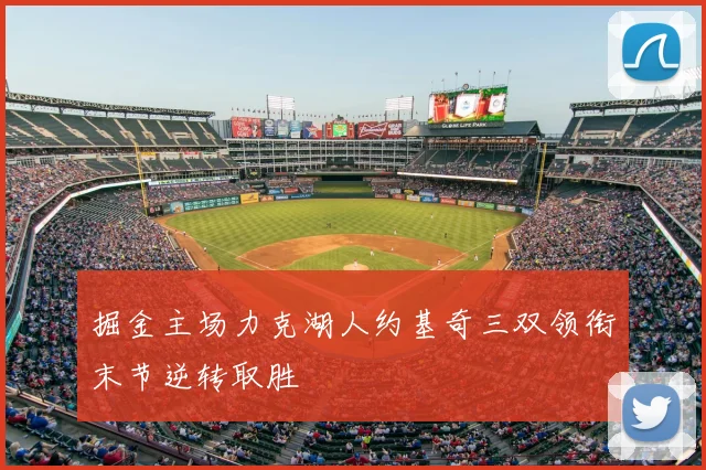 掘金主场力克湖人约基奇三双领衔末节逆转取胜