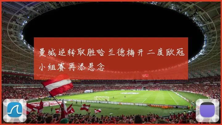 曼城逆转取胜哈兰德梅开二度欧冠小组赛再添悬念