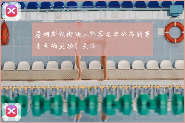 詹姆斯领衔湖人阵容名单公布新赛季号码变动引关注