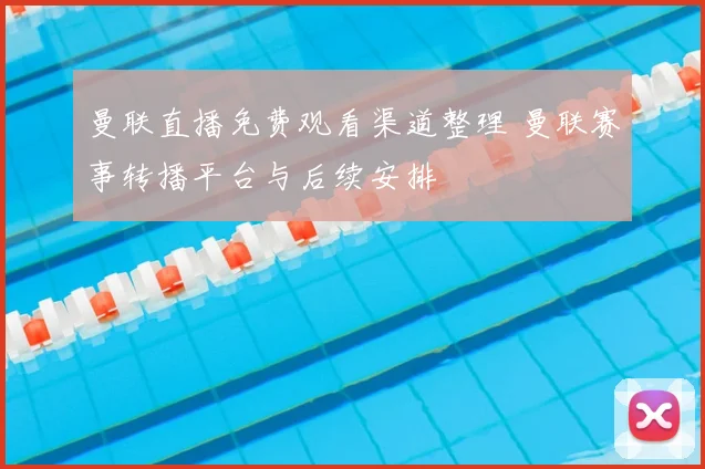 曼联直播免费观看渠道整理 曼联赛事转播平台与后续安排