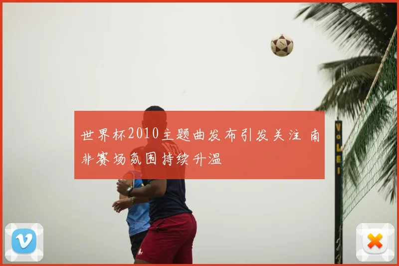 世界杯2010主题曲发布引发关注 南非赛场氛围持续升温