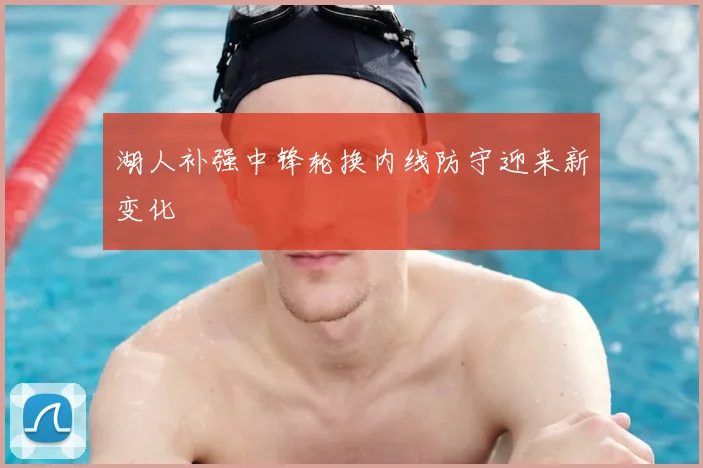 湖人补强中锋轮换内线防守迎来新变化