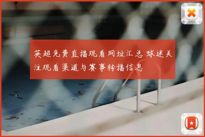 英超免费直播观看网址汇总 球迷关注观看渠道与赛事转播信息