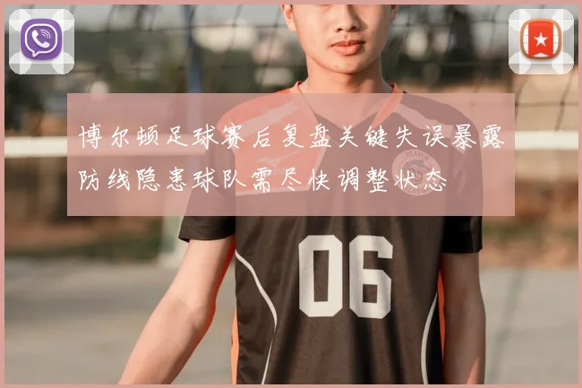 博尔顿足球赛后复盘关键失误暴露防线隐患球队需尽快调整状态
