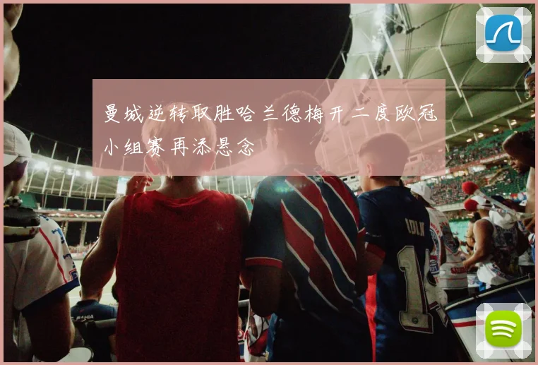 曼城逆转取胜哈兰德梅开二度欧冠小组赛再添悬念