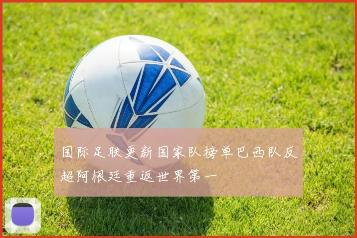 国际足联更新国家队榜单巴西队反超阿根廷重返世界第一
