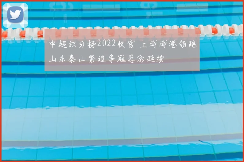 中超积分榜2022收官 上海海港领跑山东泰山紧追争冠悬念延续