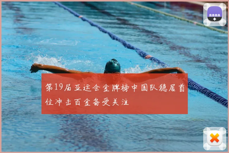 第19届亚运会金牌榜中国队稳居首位冲击百金备受关注