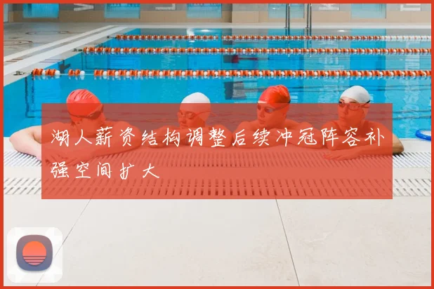 湖人薪资结构调整后续冲冠阵容补强空间扩大