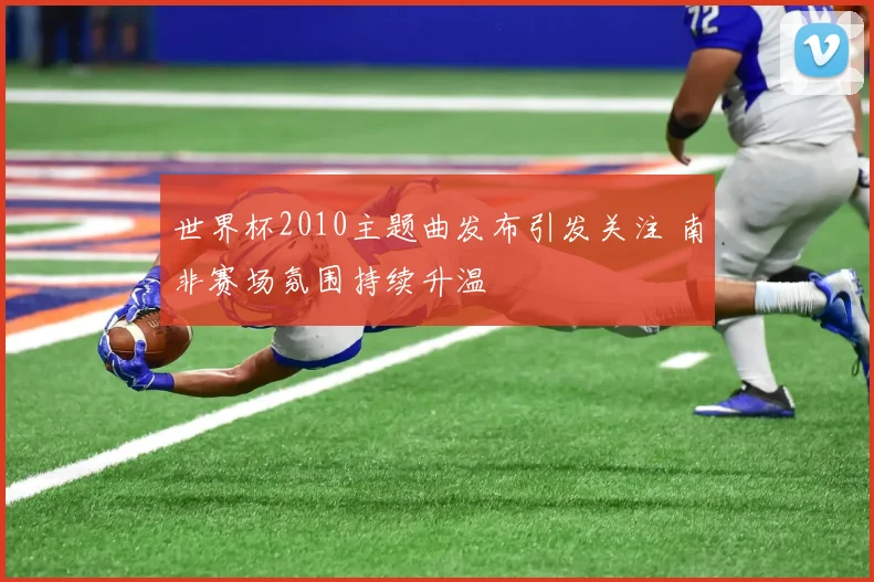世界杯2010主题曲发布引发关注 南非赛场氛围持续升温
