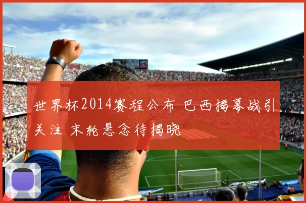 世界杯2014赛程公布 巴西揭幕战引关注 末轮悬念待揭晓