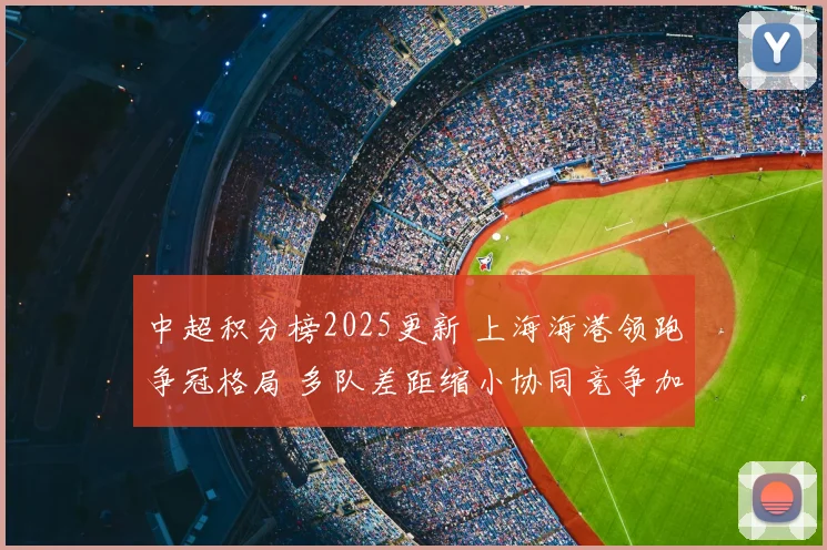 中超积分榜2025更新 上海海港领跑争冠格局 多队差距缩小协同竞争加剧