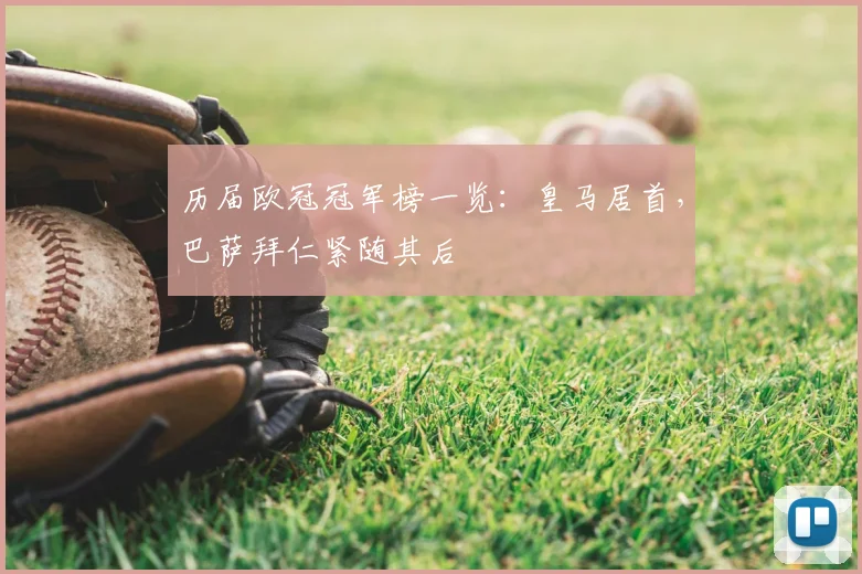 历届欧冠冠军榜一览：皇马居首，巴萨拜仁紧随其后