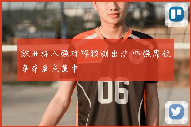 欧洲杯八强对阵预测出炉 四强席位争夺看点集中