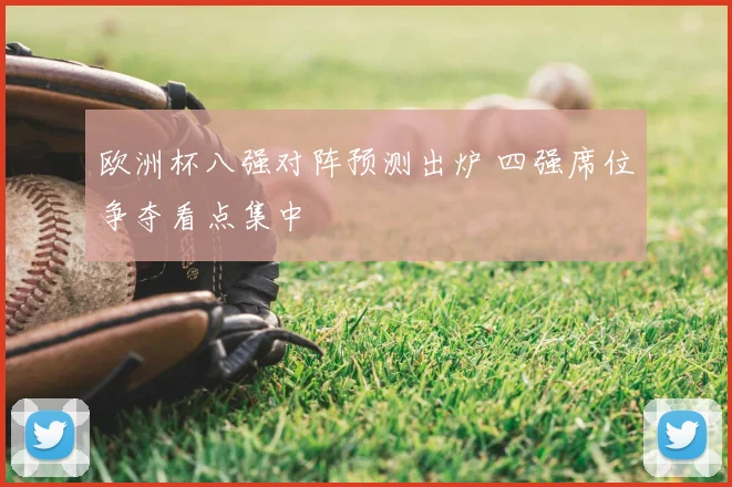 欧洲杯八强对阵预测出炉 四强席位争夺看点集中