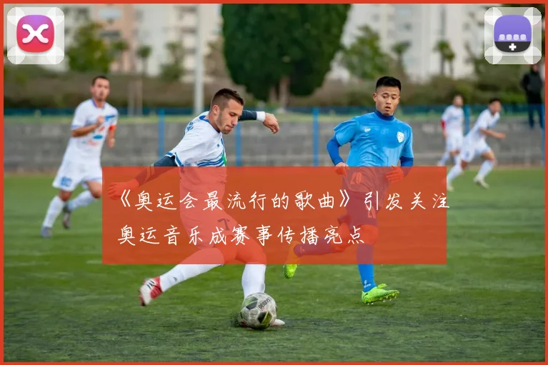 《奥运会最流行的歌曲》引发关注 奥运音乐成赛事传播亮点