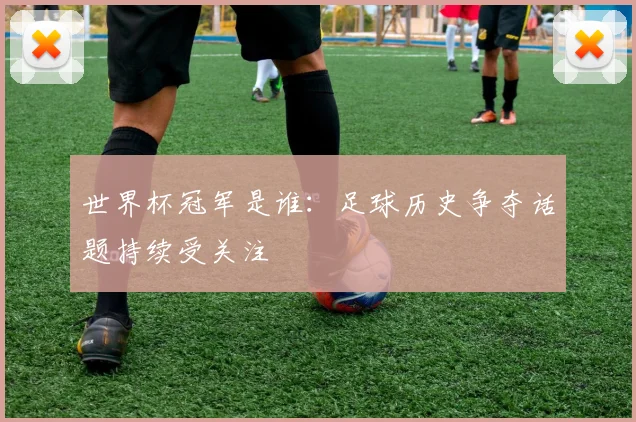 世界杯冠军是谁：足球历史争夺话题持续受关注