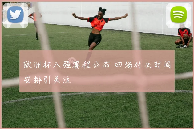 欧洲杯八强赛程公布 四场对决时间安排引关注
