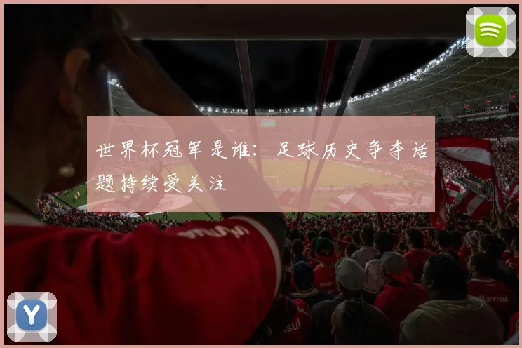 世界杯冠军是谁：足球历史争夺话题持续受关注