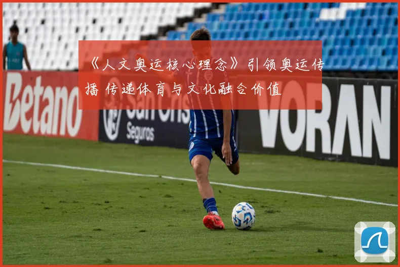 《人文奥运核心理念》引领奥运传播 传递体育与文化融合价值